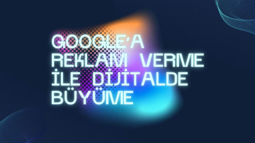 google'a reklam verme ile dijitalde büyüme